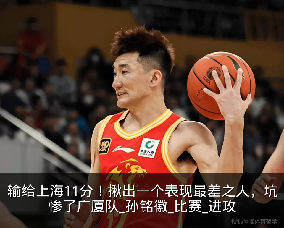 输给上海11分!揪出一个表现最差之人,坑惨了广厦队_孙铭徽_比赛_进攻